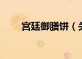宫廷御膳饼（关于宫廷御膳饼介绍）
