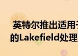  英特尔推出适用于未来可折叠和双屏计算机的Lakefield处理器