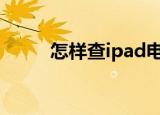 怎样查ipad电池健康（怎样查ip）