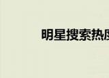 明星搜索热度榜（明星热搜榜）