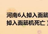 河南6人掉入面筋作坊物料罐身亡（河南6人掉入面筋机死亡）