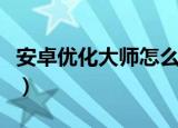 安卓优化大师怎么样啊（安卓优化大师怎么样）