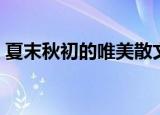 夏末秋初的唯美散文（夏末秋初的唯美句子）
