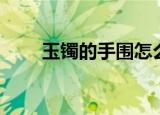 玉镯的手围怎么量（玉镯带哪只手）