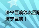 济宁巨响怎么回事?济宁巨响发生了什么事（济宁巨响）