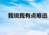 我说我有点难追 想让你知难而退什么歌