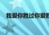 我爱你胜过你爱我歌词表达意思怎么发表