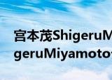 宫本茂ShigeruMiyamoto（关于宫本茂ShigeruMiyamoto介绍）