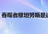 吞噬者穆坦努斯是送的吗（吞噬者穆坦努斯）