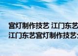 宫灯制作技艺 江门东艺宫灯制作技艺（关于宫灯制作技艺 江门东艺宫灯制作技艺介绍）