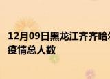 12月09日黑龙江齐齐哈尔疫情动态实时及齐齐哈尔目前为止疫情总人数