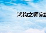 鸿钧之师完结了吗（鸿钧之师）