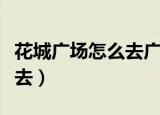 花城广场怎么去广东省博物馆（花城广场怎么去）
