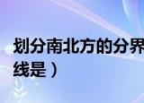 划分南北方的分界线名称（划分南北方的分界线是）