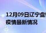 12月09日辽宁盘锦最新发布疫情及盘锦新冠疫情最新情况