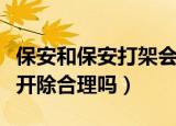 保安和保安打架会开除吗（保安与网红争执被开除合理吗）