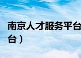 南京人才服务平台登录不了（南京人才服务平台）