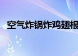 空气炸锅炸鸡翅根的做法（鸡翅根的做法）