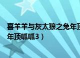 喜羊羊与灰太狼之兔年顶呱呱完整版（喜羊羊与灰太狼之兔年顶呱呱3）