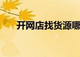 开网店找货源哪家好（开网店找货源）