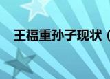 王福重孙子现状（2021年王福重的现状）