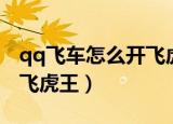 qq飞车怎么开飞虎王几率大（qq飞车怎么开飞虎王）