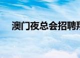 澳门夜总会招聘翔少（澳门夜总会招聘）