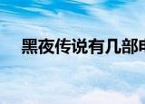黑夜传说有几部电影（黑夜传说有几部）
