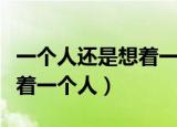 一个人还是想着一个人钢琴曲（一个人还是想着一个人）