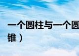 一个圆柱与一个圆锥体积（一个圆柱与一个圆锥）