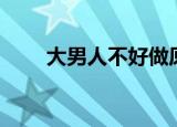 大男人不好做原唱（大男人不好做）