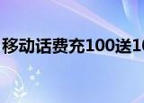 移动话费充100送100（10086充100送100）