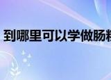到哪里可以学做肠粉（去哪里可以学做肠粉）