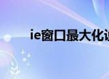 ie窗口最大化设置（ie窗口最大化）