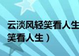 云淡风轻笑看人生沉浮相似句子（云淡风轻之笑看人生）