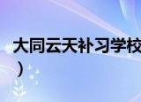 大同云天补习学校的费用（大同云天补习学校）