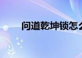 问道乾坤锁怎么下载（问道乾坤锁）