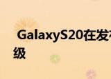  GalaxyS20在发布后将进行惊人的显示屏升级