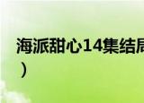 海派甜心14集结局为啥有25集（海派甜心14）