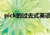pick的过去式英语怎么写（pick的过去式）