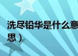 洗尽铅华是什么意思解释（洗尽铅华是什么意思）