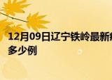 12月09日辽宁铁岭最新疫情情况通报及铁岭疫情到今天累计多少例