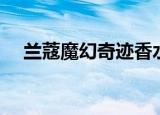 兰蔻魔幻奇迹香水价格（兰蔻魔幻奇迹）
