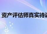 资产评估师真实待遇（注册资产评估师待遇）