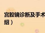 宫腔镜诊断及手术（关于宫腔镜诊断及手术介绍）