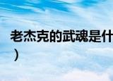 老杰克的武魂是什么短（老杰克的武魂是什么）