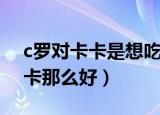 c罗对卡卡是想吃掉的一样（c罗为什么对卡卡那么好）
