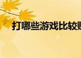 打哪些游戏比较赚钱（打什么游戏赚钱）
