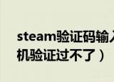 steam验证码输入框一直不出来（steam人机验证过不了）