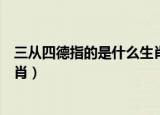 三从四德指的是什么生肖打一动物（三从四德指的是什么生肖）